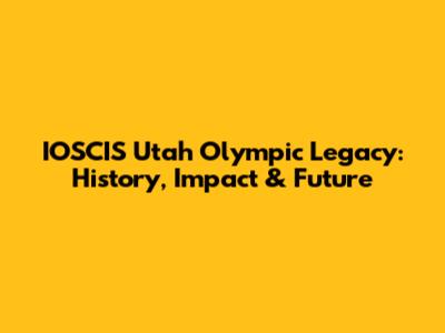 IOSCIS Utah Olympic Legacy: History, Impact & Future