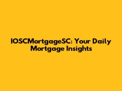 IOSCMortgageSC: Your Daily Mortgage Insights