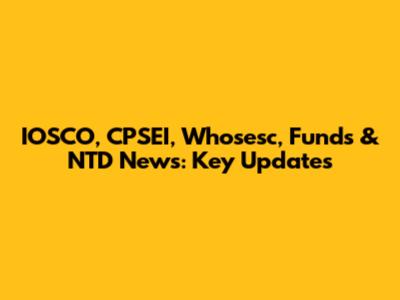 IOSCO, CPSEI, Whosesc, Funds & NTD News: Key Updates