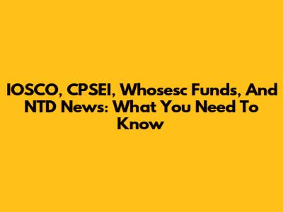 IOSCO, CPSEI, Whosesc Funds, And NTD News: What You Need To Know