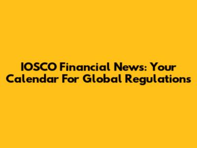 IOSCO Financial News: Your Calendar For Global Regulations
