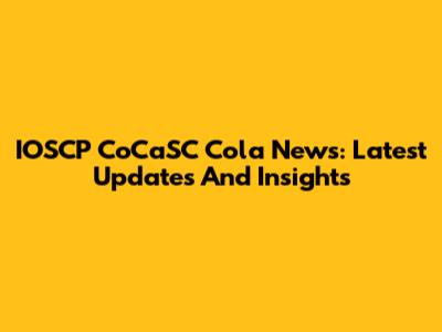 IOSCP CoCaSC Cola News: Latest Updates And Insights
