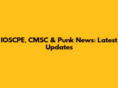IOSCPE, CMSC & Punk News: Latest Updates