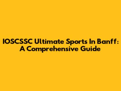 IOSCSSC Ultimate Sports In Banff: A Comprehensive Guide