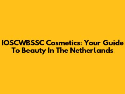 IOSCWBSSC Cosmetics: Your Guide To Beauty In The Netherlands