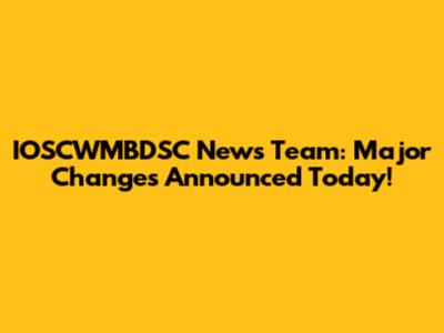 IOSCWMBDSC News Team: Major Changes Announced Today!