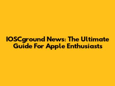 IOSCground News: The Ultimate Guide For Apple Enthusiasts