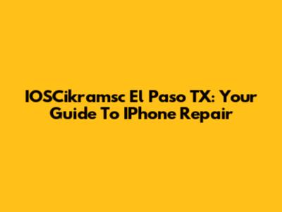 IOSCikramsc El Paso TX: Your Guide To IPhone Repair