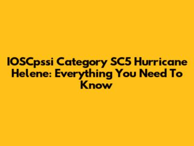 IOSCpssi Category SC5 Hurricane Helene: Everything You Need To Know