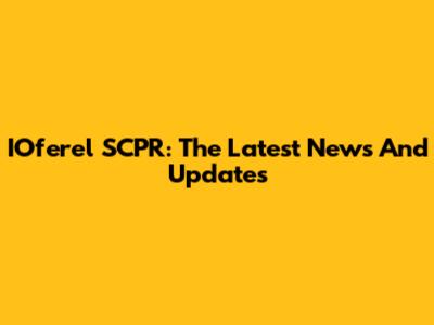 IOferel SCPR: The Latest News And Updates