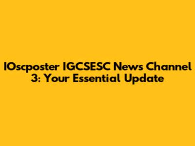 IOscposter IGCSESC News Channel 3: Your Essential Update