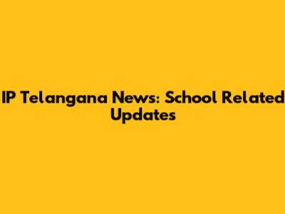 IP Telangana News: School Related Updates