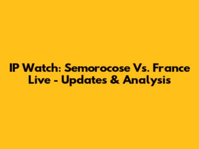 IP Watch: Semorocose Vs. France Live - Updates & Analysis