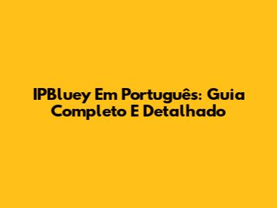 IPBluey Em Português: Guia Completo E Detalhado