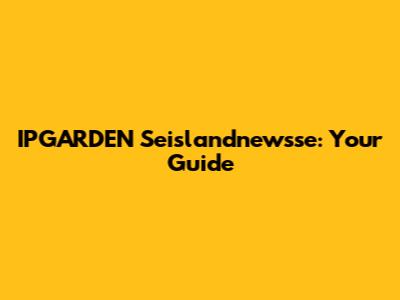 IPGARDEN Seislandnewsse: Your Guide
