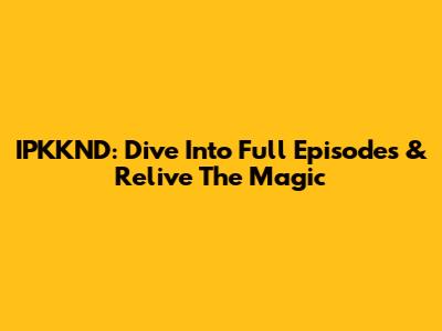 IPKKND: Dive Into Full Episodes & Relive The Magic