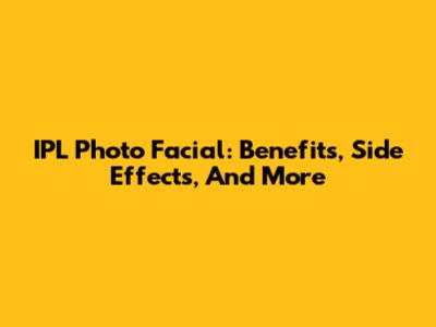 IPL Photo Facial: Benefits, Side Effects, And More