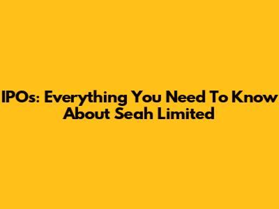 IPOs: Everything You Need To Know About Seah Limited