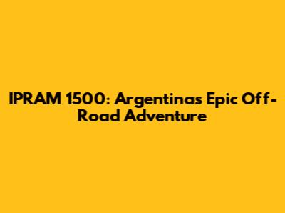 IPRAM 1500: Argentina's Epic Off-Road Adventure