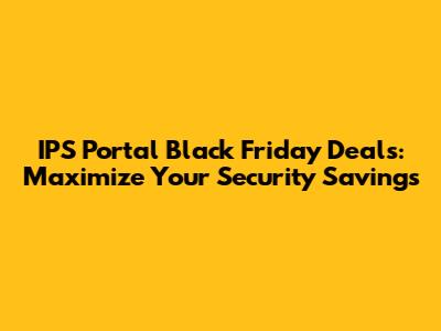 IPS Portal Black Friday Deals: Maximize Your Security Savings