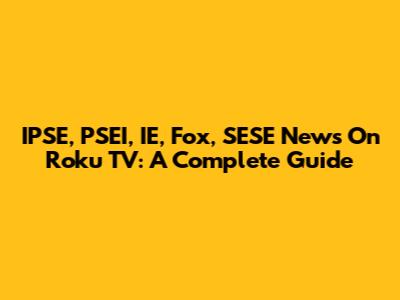 IPSE, PSEI, IE, Fox, SESE News On Roku TV: A Complete Guide