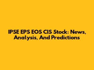 IPSE EPS EOS CIS Stock: News, Analysis, And Predictions