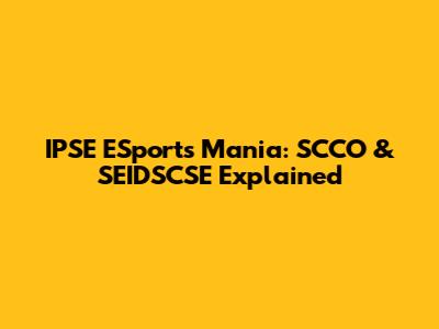 IPSE ESports Mania: SCCO & SEIDSCSE Explained