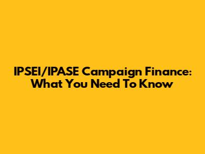 IPSEI/IPASE Campaign Finance: What You Need To Know