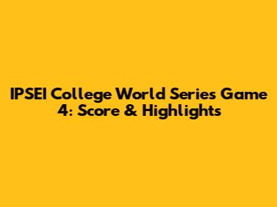 IPSEI College World Series Game 4: Score & Highlights