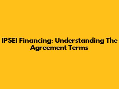 IPSEI Financing: Understanding The Agreement Terms