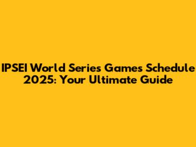 IPSEI World Series Games Schedule 2025: Your Ultimate Guide