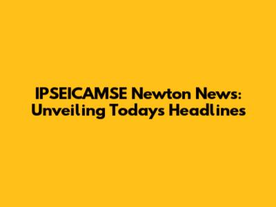 IPSEICAMSE Newton News: Unveiling Today's Headlines