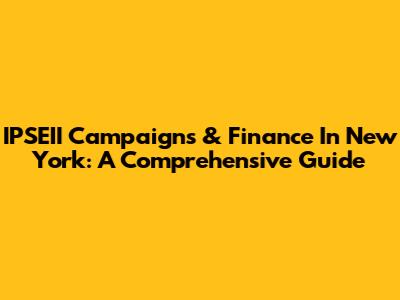 IPSEII Campaigns & Finance In New York: A Comprehensive Guide