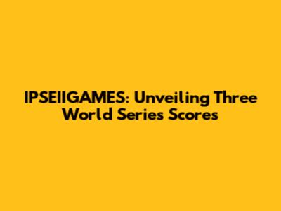 IPSEIIGAMES: Unveiling Three World Series Scores