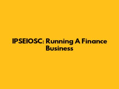 IPSEIOSC: Running A Finance Business