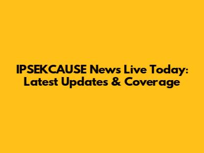 IPSEKCAUSE News Live Today: Latest Updates & Coverage