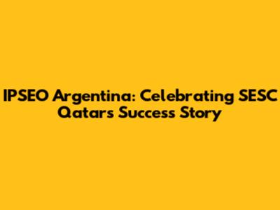 IPSEO Argentina: Celebrating SESC Qatar's Success Story