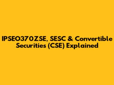 IPSEO370ZSE, SESC & Convertible Securities (CSE) Explained