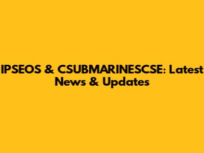IPSEOS & CSUBMARINESCSE: Latest News & Updates