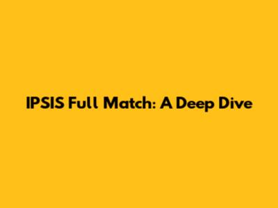IPSIS Full Match: A Deep Dive