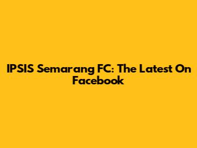IPSIS Semarang FC: The Latest On Facebook