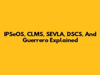 IPSeOS, CLMS, SEVLA, DSCS, And Guerrero Explained