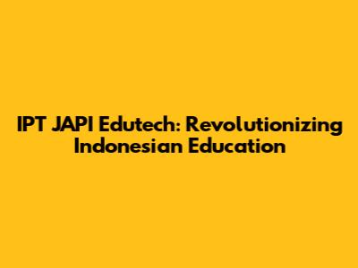 IPT JAPI Edutech: Revolutionizing Indonesian Education