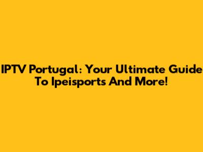 IPTV Portugal: Your Ultimate Guide To Ipeisports And More!