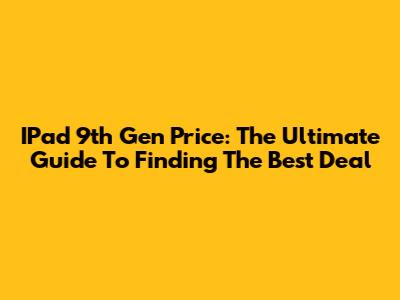 IPad 9th Gen Price: The Ultimate Guide To Finding The Best Deal