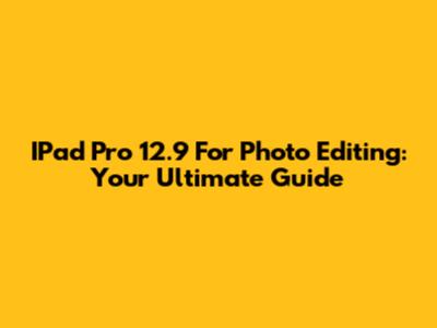 IPad Pro 12.9 For Photo Editing: Your Ultimate Guide