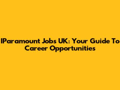 IParamount Jobs UK: Your Guide To Career Opportunities