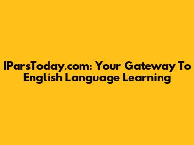 IParsToday.com: Your Gateway To English Language Learning