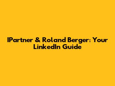 IPartner & Roland Berger: Your LinkedIn Guide