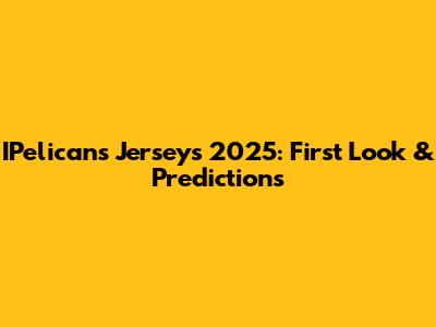 IPelicans Jerseys 2025: First Look & Predictions